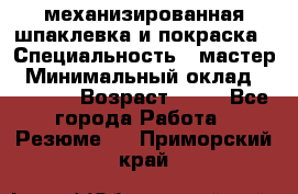 механизированная шпаклевка и покраска › Специальность ­ мастер › Минимальный оклад ­ 50 000 › Возраст ­ 37 - Все города Работа » Резюме   . Приморский край